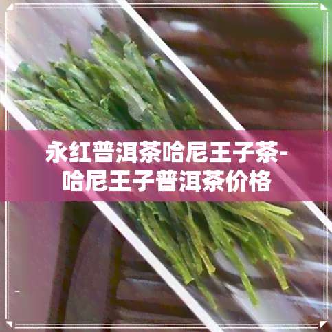 永红普洱茶哈尼王子茶-哈尼王子普洱茶价格