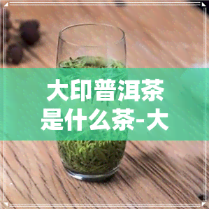 大印普洱茶是什么茶-大印普洱茶介绍