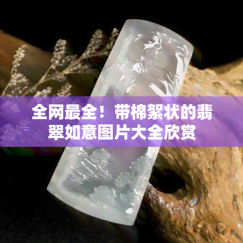 全网最全！带棉絮状的翡翠如意图片大全欣赏