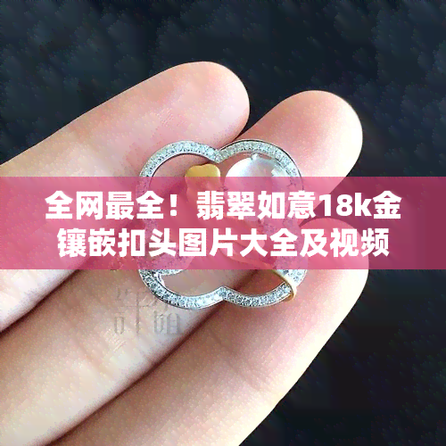 全网最全！翡翠如意18k金镶嵌扣头图片大全及视频