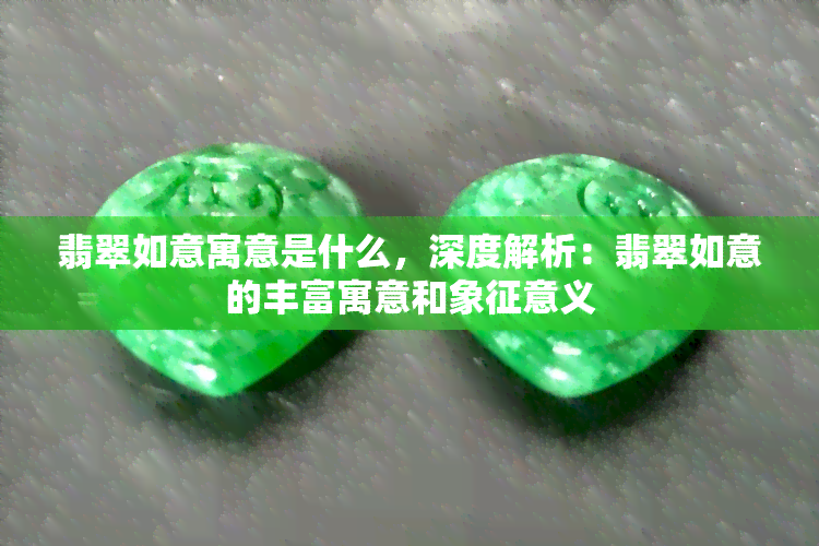 翡翠如意寓意是什么，深度解析：翡翠如意的丰富寓意和象征意义