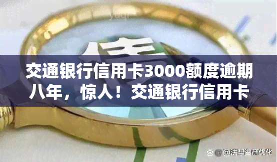 交通银行信用卡3000额度逾期八年，惊人！交通银行信用卡3000额度逾期8年，你的情况如何？