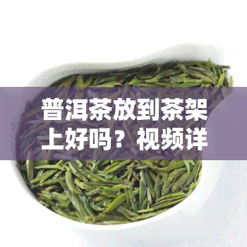 普洱茶放到茶架上好吗？视频详解与教程