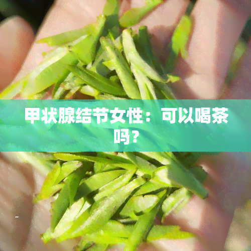 甲状腺结节女性：可以喝茶吗？