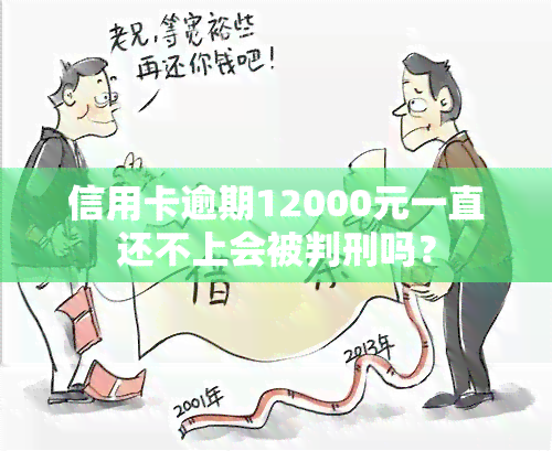 信用卡逾期12000元一直还不上会被判刑吗？