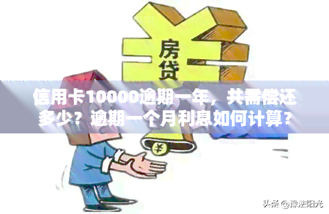 信用卡10000逾期一年，共需偿还多少？逾期一个月利息如何计算？