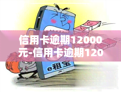 信用卡逾期12000元-信用卡逾期12000元一直还不上会被判刑吗