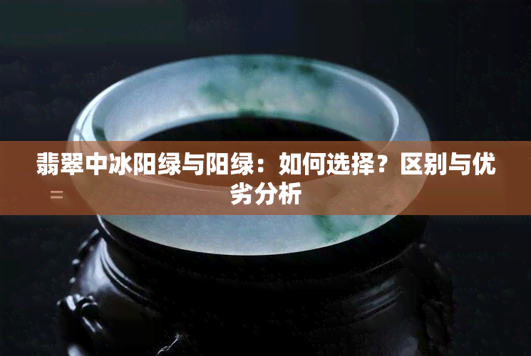 翡翠中冰阳绿与阳绿：如何选择？区别与优劣分析