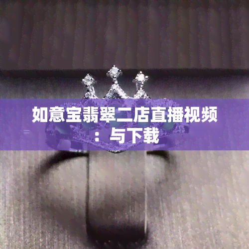 如意宝翡翠二店直播视频：与下载