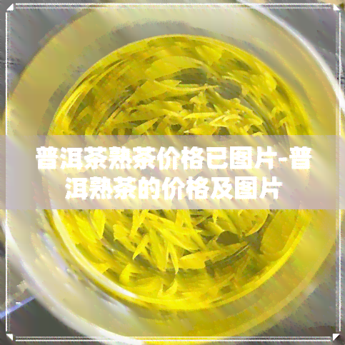 普洱茶熟茶价格已图片-普洱熟茶的价格及图片