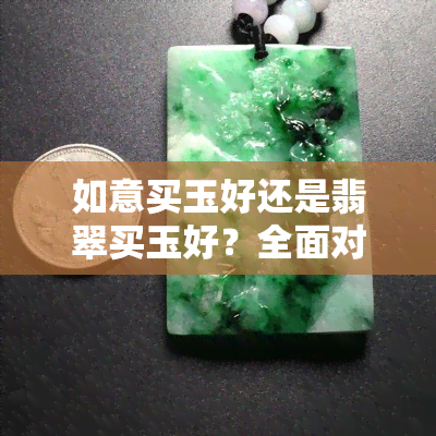 如意买玉好还是翡翠买玉好？全面对比分析