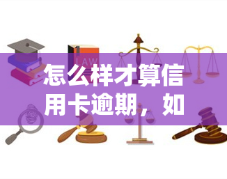 怎么样才算信用卡逾期，如何判断是否信用卡逾期？