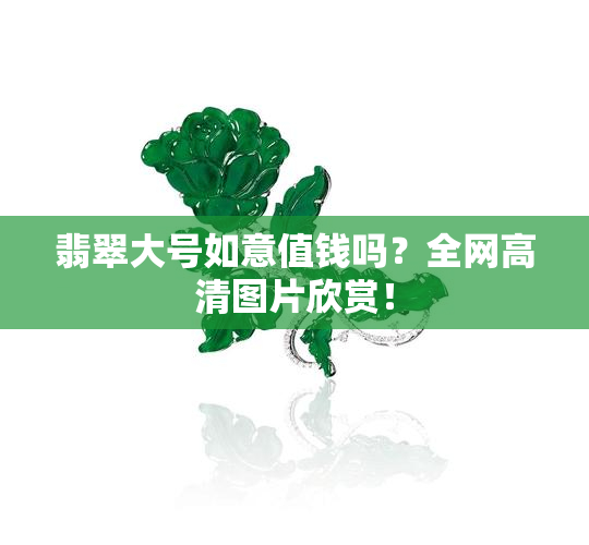 翡翠大号如意值钱吗？全网高清图片欣赏！