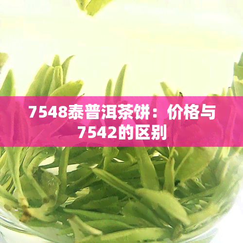 7548泰普洱茶饼：价格与7542的区别