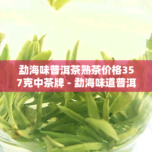 勐海味普洱茶熟茶价格357克中茶牌 - 勐海味道普洱茶熟茶行情一览