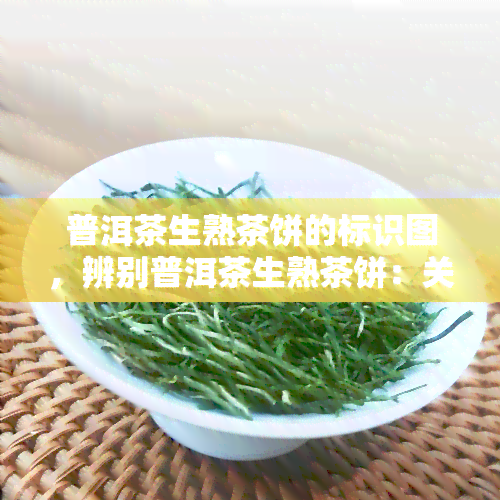 普洱茶生熟茶饼的标识图，辨别普洱茶生熟茶饼：关键标识图解析