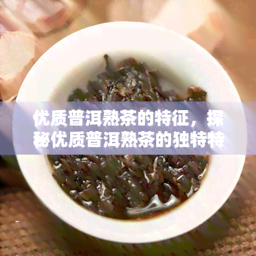 优质普洱熟茶的特征，探秘优质普洱熟茶的独特特征