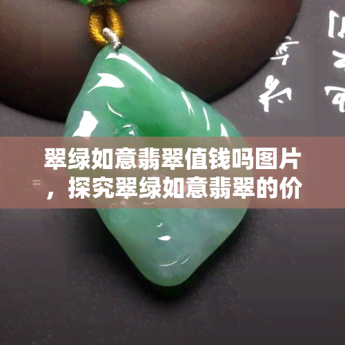 翠绿如意翡翠值钱吗图片，探究翠绿如意翡翠的价值：从图片分析入手