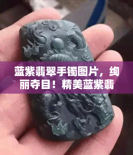 蓝紫翡翠手镯图片，绚丽夺目！精美蓝紫翡翠手镯图片欣赏