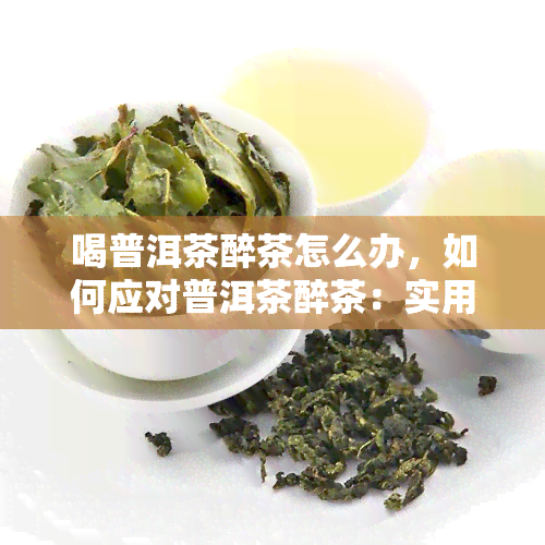 喝普洱茶醉茶怎么办，如何应对普洱茶醉茶：实用的解决方法