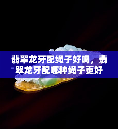 翡翠龙牙配绳子好吗，翡翠龙牙配哪种绳子更好看？