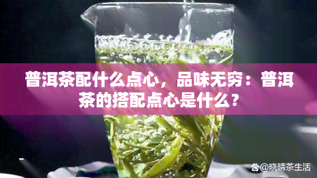 普洱茶配什么点心，品味无穷：普洱茶的搭配点心是什么？