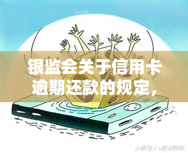 银监会关于信用卡逾期还款的规定，解读银监会规定：信用卡逾期还款怎么办？