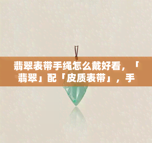 翡翠表带手绳怎么戴好看，「翡翠」配「皮质表带」，手表佩戴新潮指南