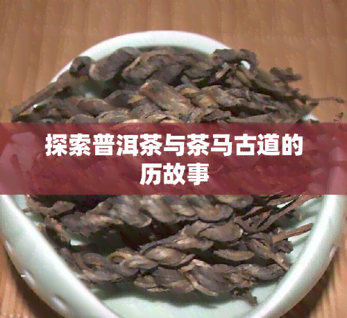 探索普洱茶与茶马古道的历故事