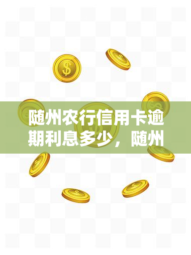 随州农行信用卡逾期利息多少，随州农行信用卡逾期利息计算方法与金额解析