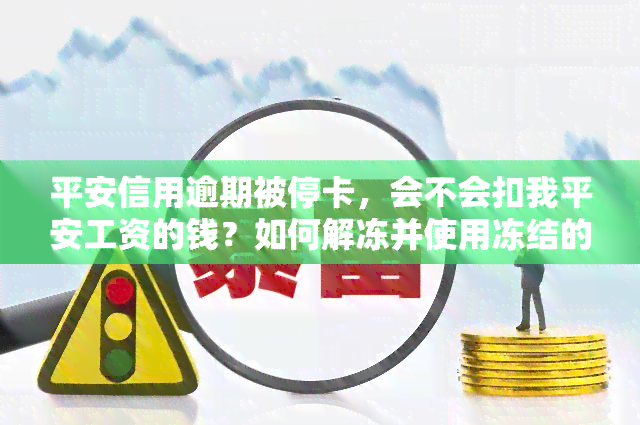 平安信用逾期被停卡，会不会扣我平安工资的钱？如何解冻并使用冻结的卡？