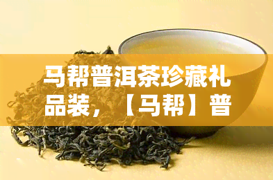 马帮普洱茶珍藏礼品装，【马帮】普洱茶 非卖品 礼品装 珍藏 送礼佳品