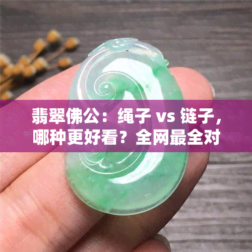 翡翠佛公：绳子 vs 链子，哪种更好看？全网最全对比图解