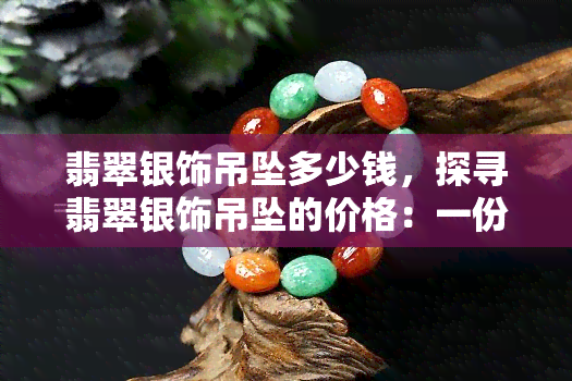 翡翠银饰吊坠多少钱，探寻翡翠银饰吊坠的价格：一份详尽的购买指南