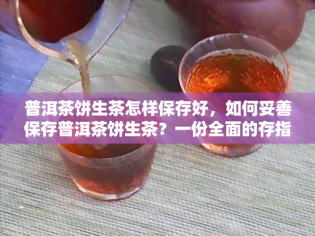 普洱茶饼生茶怎样保存好，如何妥善保存普洱茶饼生茶？一份全面的存指南