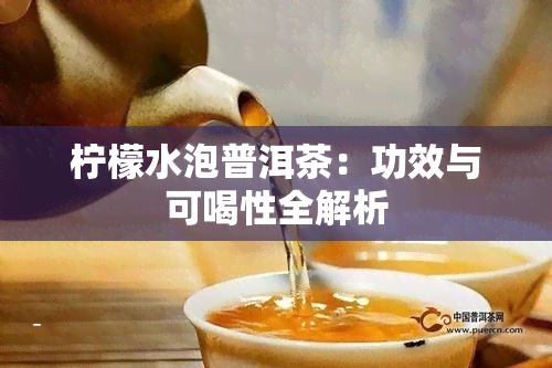 柠檬水泡普洱茶：功效与可喝性全解析