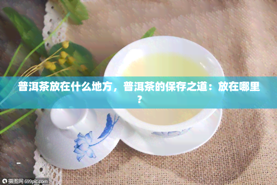 普洱茶放在什么地方，普洱茶的保存之道：放在哪里？