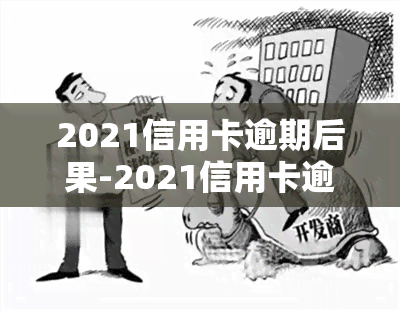 2021信用卡逾期后果-2021信用卡逾期后果是什么