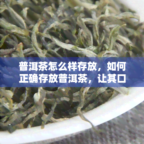 普洱茶怎么样存放，如何正确存放普洱茶，让其口感更佳？