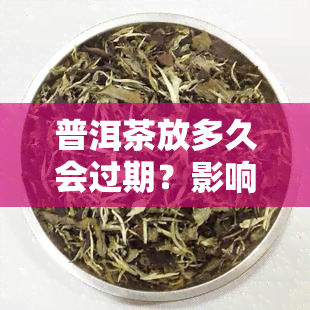 普洱茶放多久会过期？影响其保质期的因素有哪些？