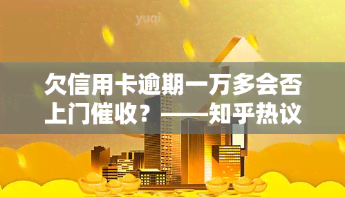 欠信用卡逾期一万多会否上门？——知乎热议