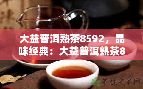 大益普洱熟茶8592，品味经典：大益普洱熟茶8592的独特魅力