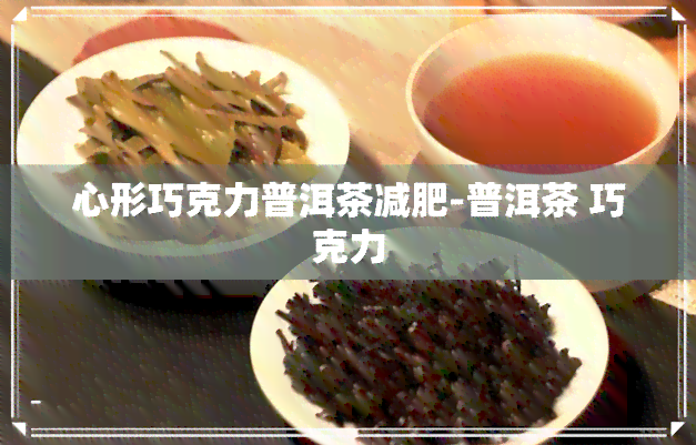 心形巧克力普洱茶减肥-普洱茶 巧克力