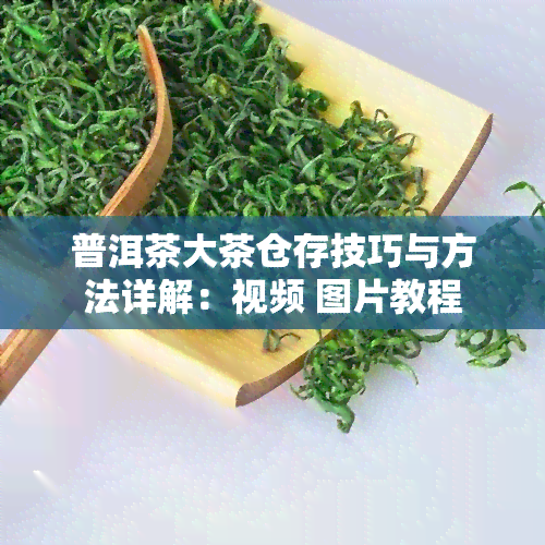 普洱茶大茶仓存技巧与方法详解：视频 图片教程