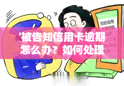 '被告知信用卡逾期怎么办？如何处理信用卡逾期问题？'