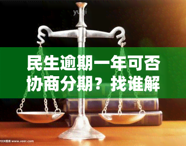 民生逾期一年可否协商分期？找谁解决？逾期一年多还能申请吗？