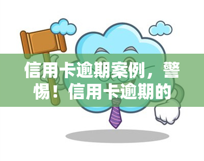 信用卡逾期案例，警惕！信用卡逾期的可怕后果与应对策略