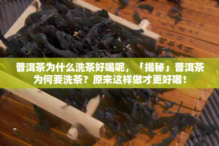 普洱茶为什么洗茶好喝呢，「揭秘」普洱茶为何要洗茶？原来这样做才更好喝！