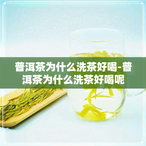 普洱茶为什么洗茶好喝-普洱茶为什么洗茶好喝呢