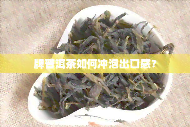 牌普洱茶如何冲泡出口感？